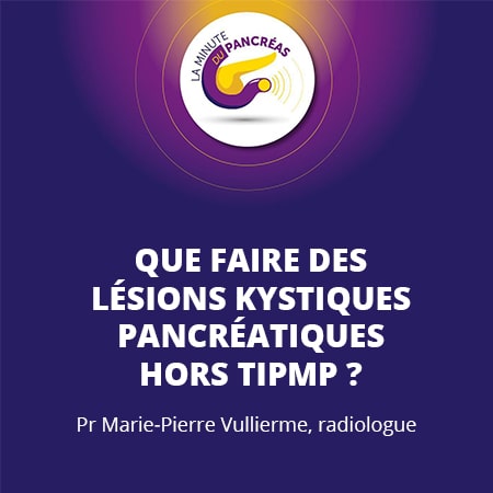 La minute du pancréas saison 1, épisode 15 : Que faire des lésions kystiques pancréatiques hors TIPMP ?