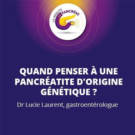 La minute du pancréas saison 1, épisode 20 : Quand penser à une pancréatite d'origine génétique ?